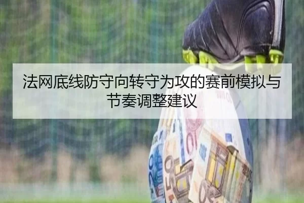 法网底线防守向转守为攻的赛前模拟与节奏调整建议