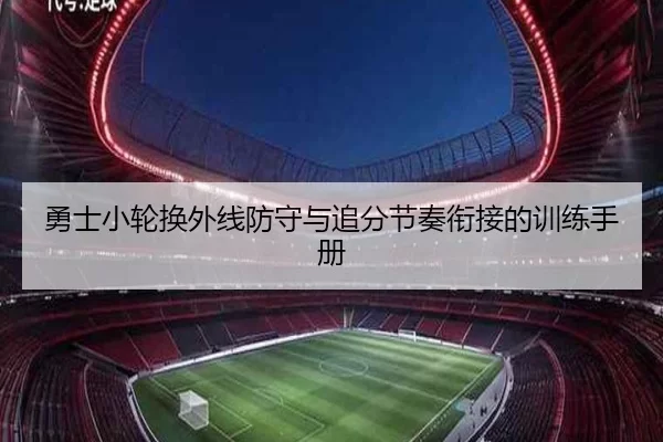 勇士小轮换外线防守与追分节奏衔接的训练手册